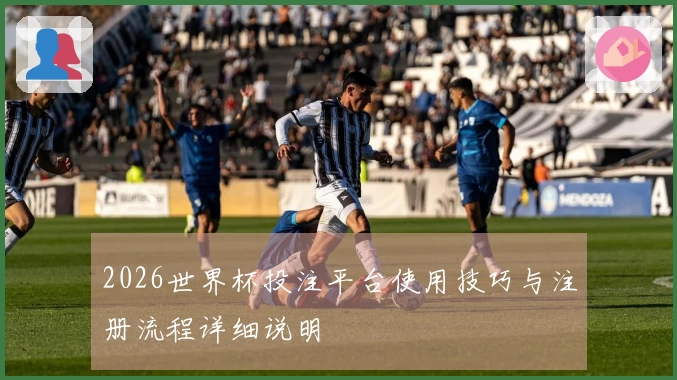 2026世界杯投注平台使用技巧与注册流程详细说明