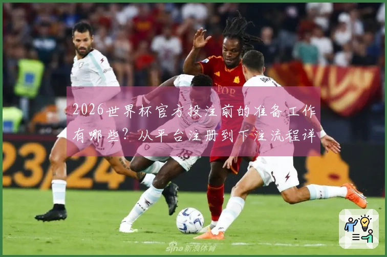 2026世界杯官方投注前的准备工作有哪些？从平台注册到下注流程详解