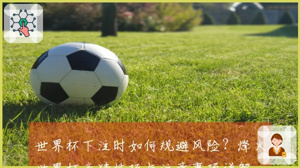 世界杯下注时如何规避风险？烽火世界杯竞猜技巧与注意事项详解