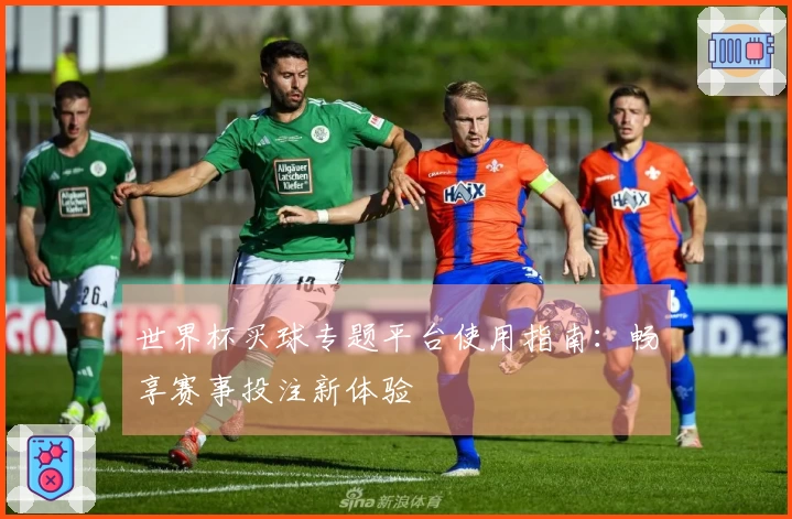 世界杯买球专题平台使用指南：畅享赛事投注新体验