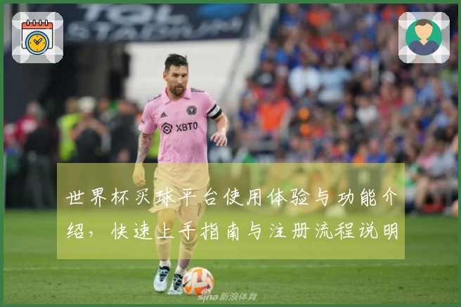世界杯买球平台使用体验与功能介绍，快速上手指南与注册流程说明