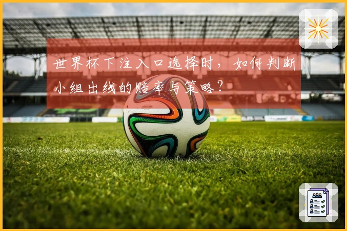 世界杯下注入口选择时，如何判断小组出线的赔率与策略？