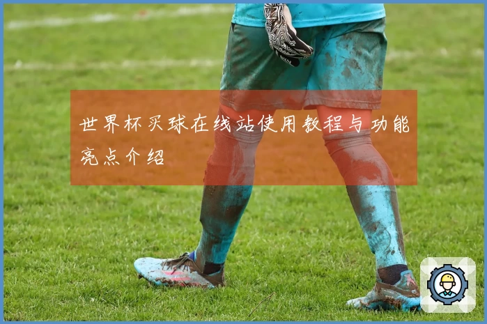 世界杯买球在线站使用教程与功能亮点介绍