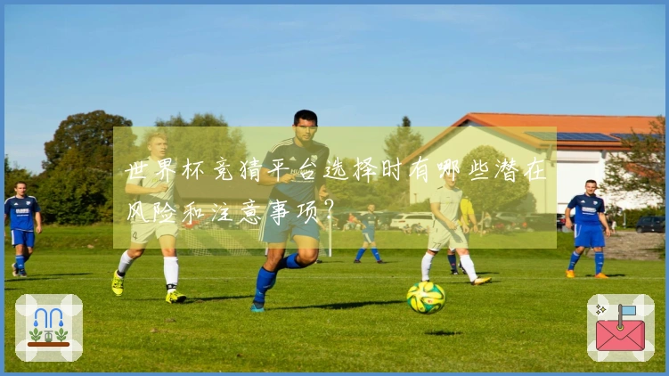 世界杯竞猜平台选择时有哪些潜在风险和注意事项？