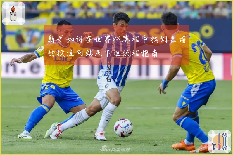 新手如何在世界杯赛程中找到靠谱的投注网站及下注流程指南