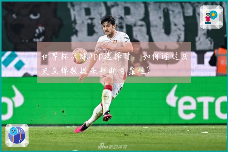 世界杯买球App选择时，如何通过历史交锋数据来判断可靠性？