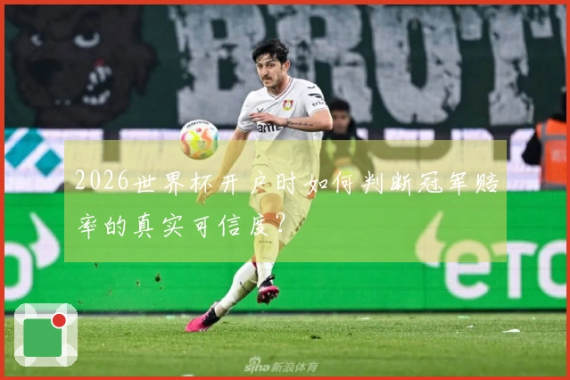 2026世界杯开户时如何判断冠军赔率的真实可信度？
