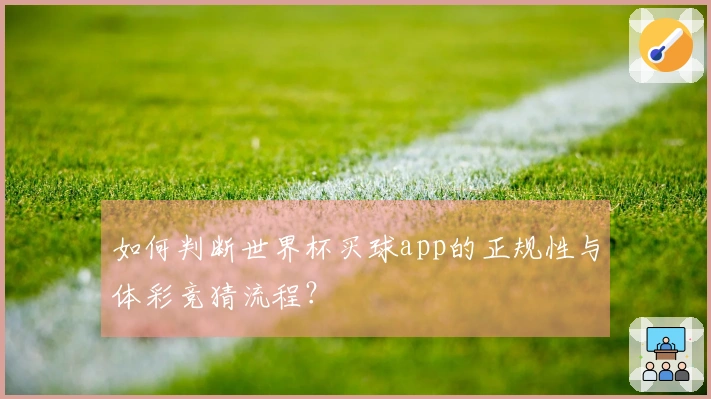 如何判断世界杯买球app的正规性与体彩竞猜流程？