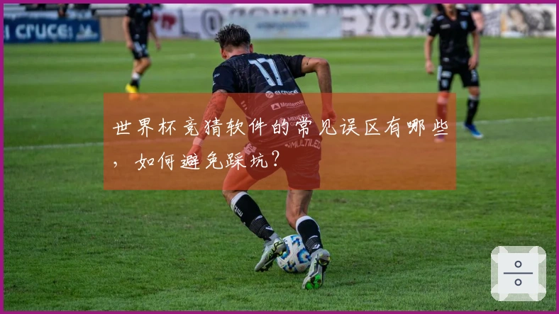 世界杯竞猜软件的常见误区有哪些，如何避免踩坑？