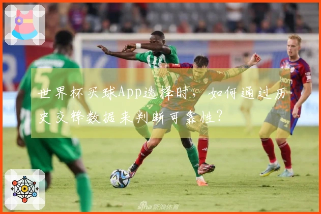 世界杯买球App选择时，如何通过历史交锋数据来判断可靠性？
