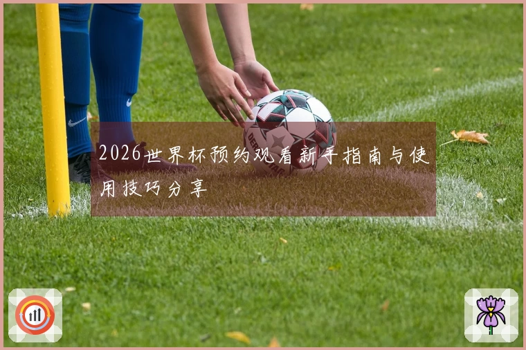 2026世界杯预约观看新手指南与使用技巧分享