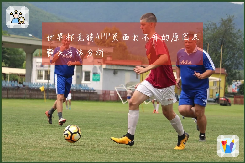 世界杯竞猜APP页面打不开的原因及解决方法分析