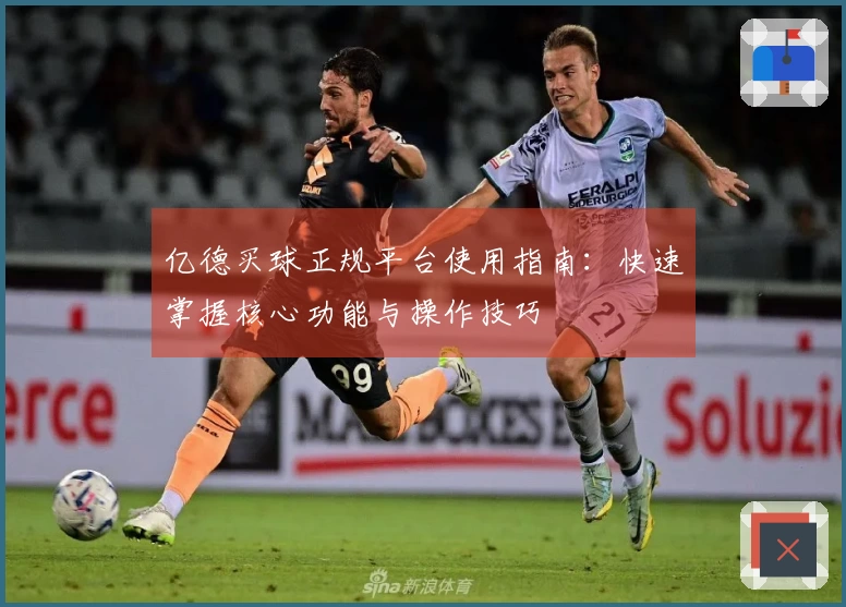 亿德买球正规平台使用指南：快速掌握核心功能与操作技巧