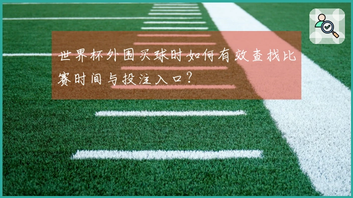 世界杯外围买球时如何有效查找比赛时间与投注入口？