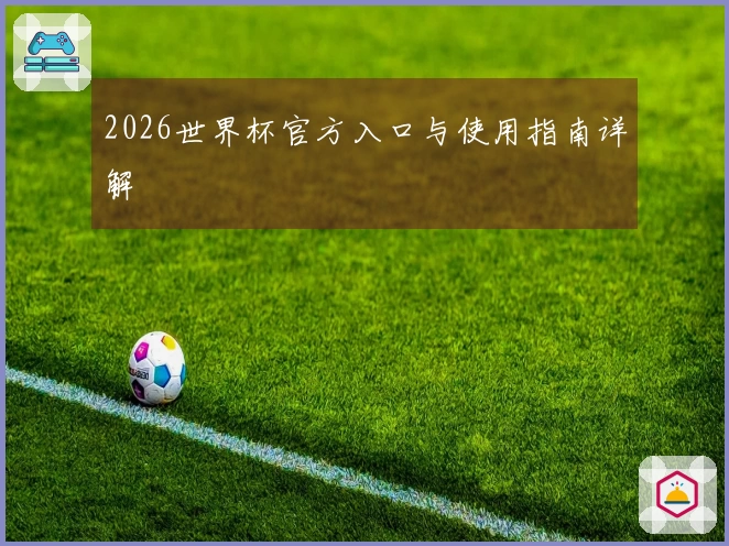 2026世界杯官方入口与使用指南详解