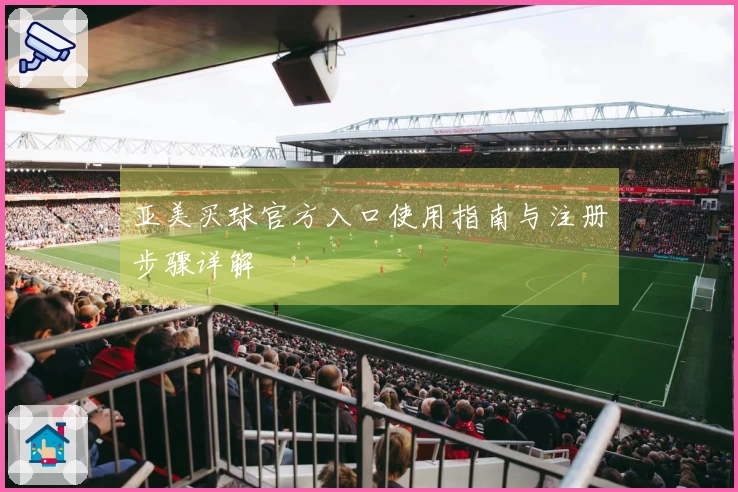 亚美买球官方入口使用指南与注册步骤详解