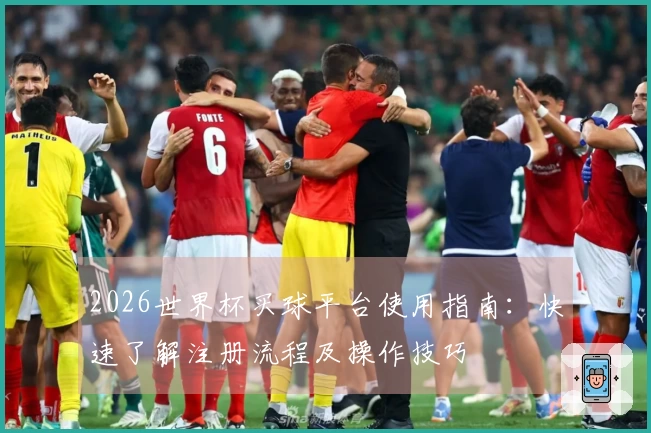 2026世界杯买球平台使用指南:快速了解注册流程及操作技巧