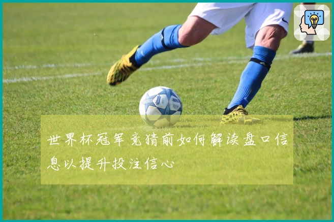 世界杯冠军竞猜前如何解读盘口信息以提升投注信心