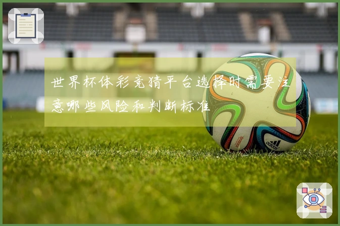 世界杯体彩竞猜平台选择时需要注意哪些风险和判断标准